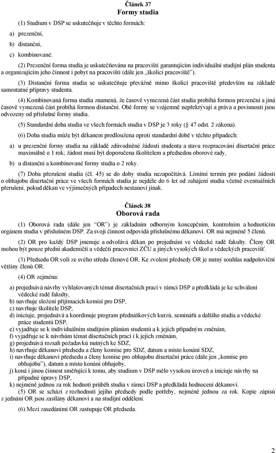 (3) Distanční forma studia se uskutečňuje převážně mimo školicí pracoviště především na základě samostatné přípravy studenta.