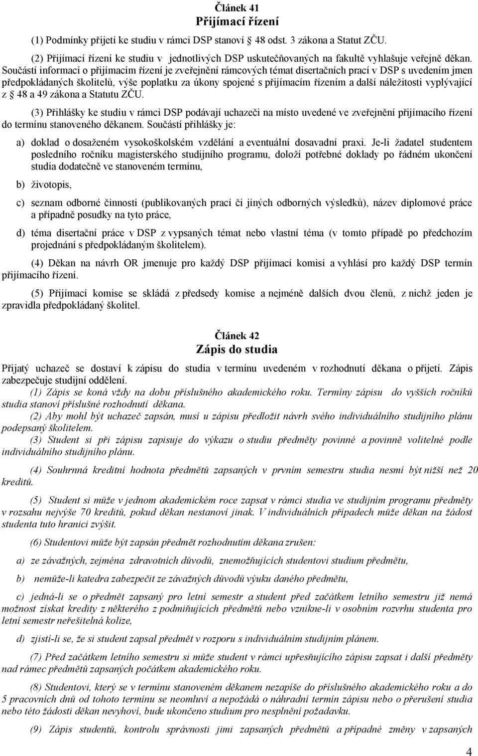 Součástí informací o přijímacím řízení je zveřejnění rámcových témat disertačních prací v DSP s uvedením jmen předpokládaných školitelů, výše poplatku za úkony spojené s přijímacím řízením a další