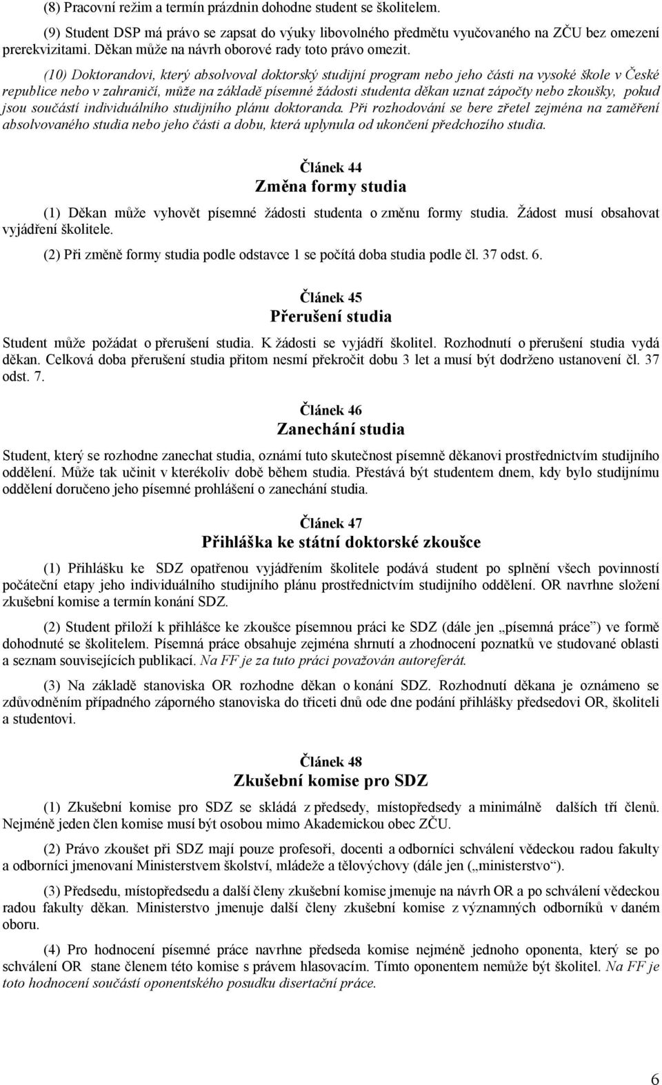 (10) Doktorandovi, který absolvoval doktorský studijní program nebo jeho části na vysoké škole v České republice nebo v zahraničí, může na základě písemné žádosti studenta děkan uznat zápočty nebo