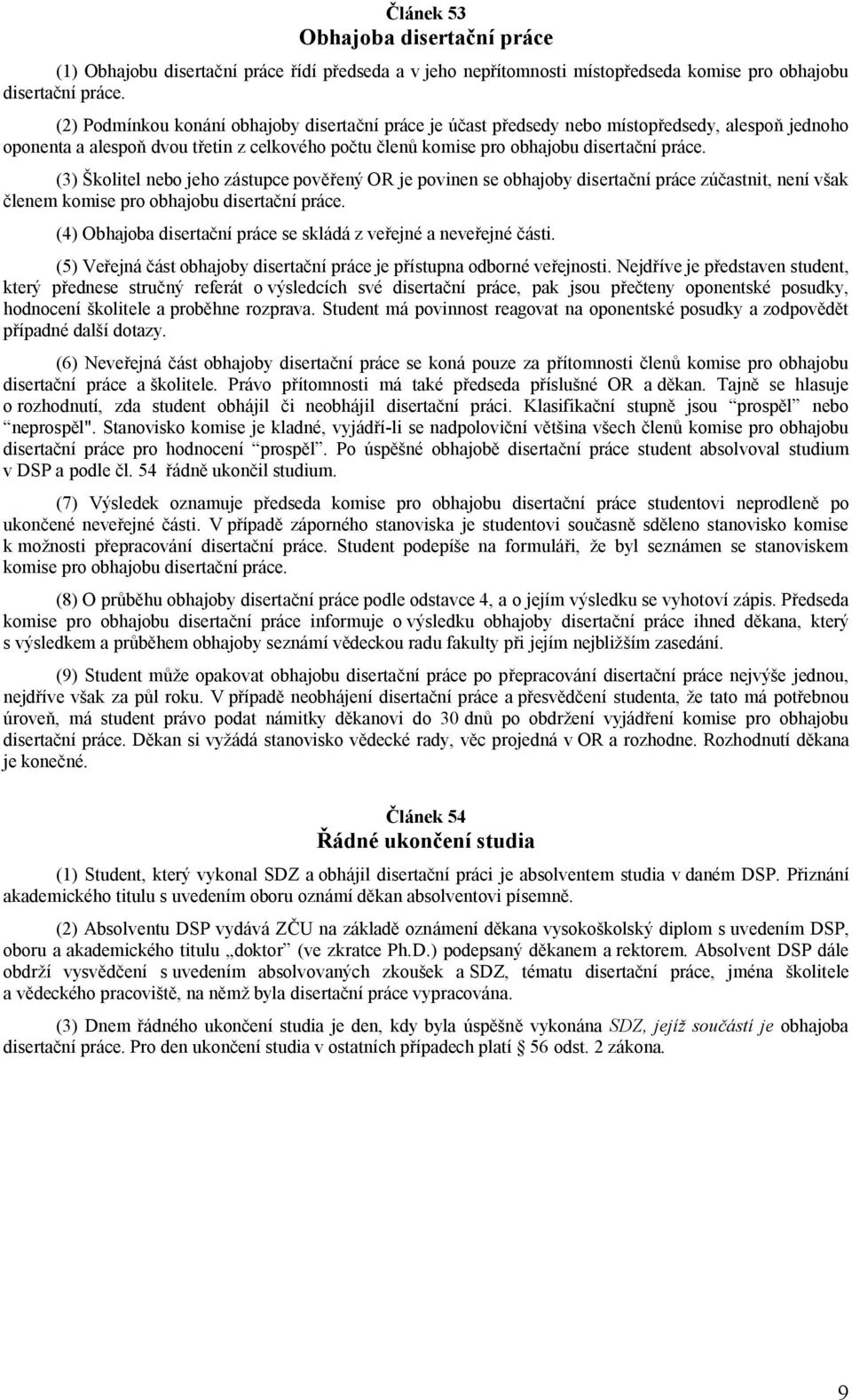 (3) Školitel nebo jeho zástupce pověřený OR je povinen se obhajoby disertační práce zúčastnit, není však členem komise pro obhajobu disertační práce.