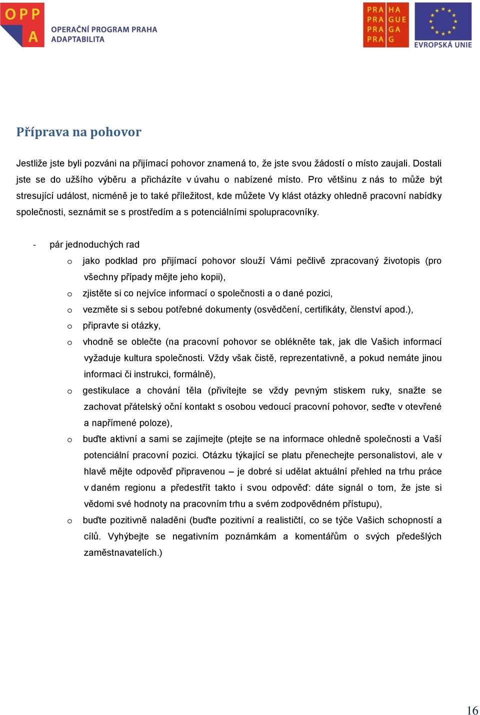 - pár jednduchých rad jak pdklad pr přijímací phvr služí Vámi pečlivě zpracvaný živtpis (pr všechny případy mějte jeh kpii), zjistěte si c nejvíce infrmací splečnsti a dané pzici, vezměte si s sebu