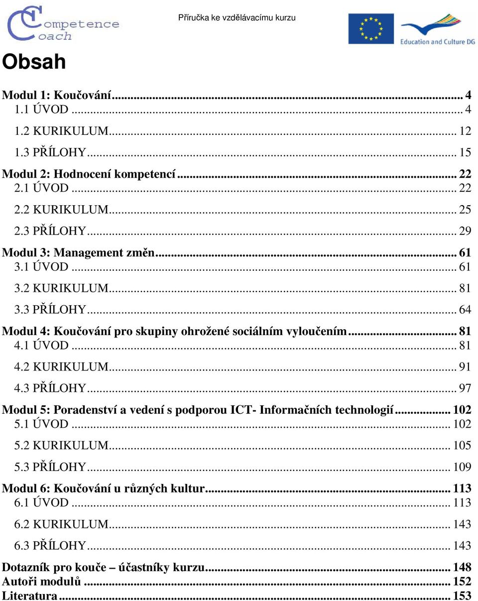 3 PŘÍLOHY... 97 Modul 5: Poradenství a vedení s podporou ICT- Informačních technologií... 102 5.1 ÚVOD... 102 5.2 KURIKULUM... 105 5.3 PŘÍLOHY... 109 Modul 6: Koučování u různých kultur.