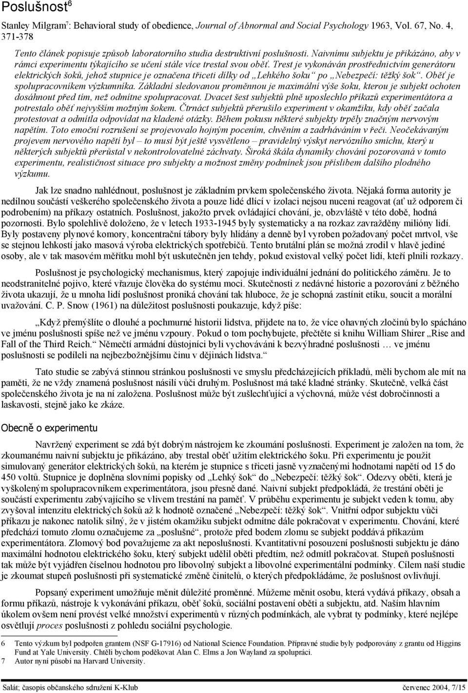 Trest je vykonáván prostřednictvím generátoru elektrických šoků, jehož stupnice je označena třiceti dílky od Lehkého šoku po Nebezpečí: těžký šok. Oběť je spolupracovníkem výzkumníka.