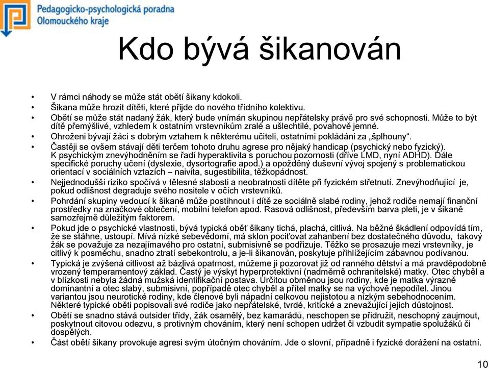 Ohroženi bývají žáci s dobrým vztahem k některému učiteli, ostatními pokládáni za šplhouny. Častěji se ovšem stávají děti terčem tohoto druhu agrese pro nějaký handicap (psychický nebo fyzický).