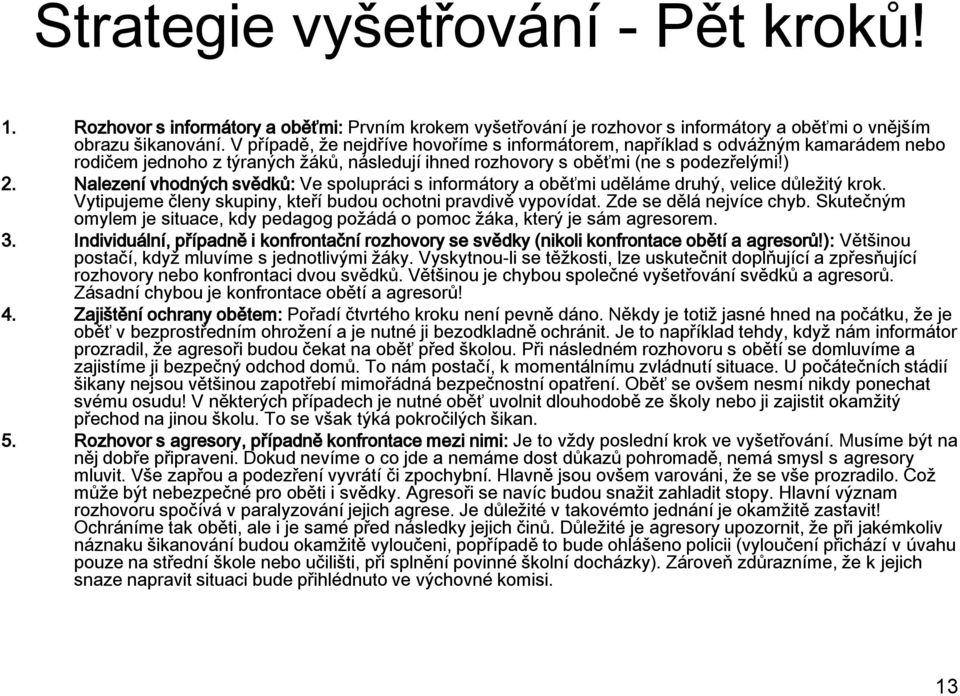 Nalezení vhodných svědků: Ve spolupráci s informátory a oběťmi uděláme druhý, velice důležitý krok. Vytipujeme členy skupiny, kteří budou ochotni pravdivě vypovídat. Zde se dělá nejvíce chyb.