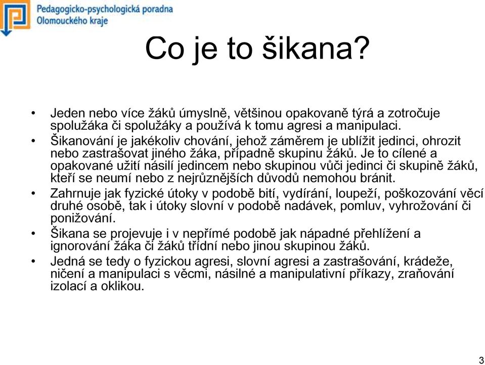 Je to cílené a opakované užití násilí jedincem nebo skupinou vůči jedinci či skupině žáků, kteří se neumí nebo z nejrůznějších důvodů nemohou bránit.