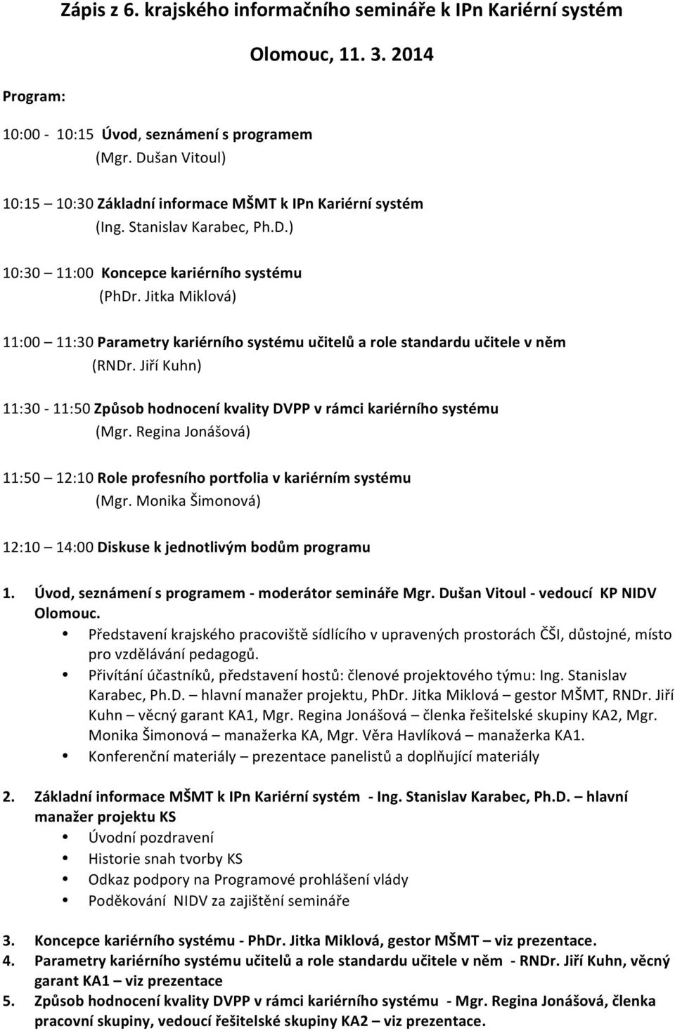 Jitka Miklová) 11:00 11:30 Parametry kariérního systému učitelů a role standardu učitele v něm (RNDr. Jiří Kuhn) 11:30-11:50 Způsob hodnocení kvality DVPP v rámci kariérního systému (Mgr.