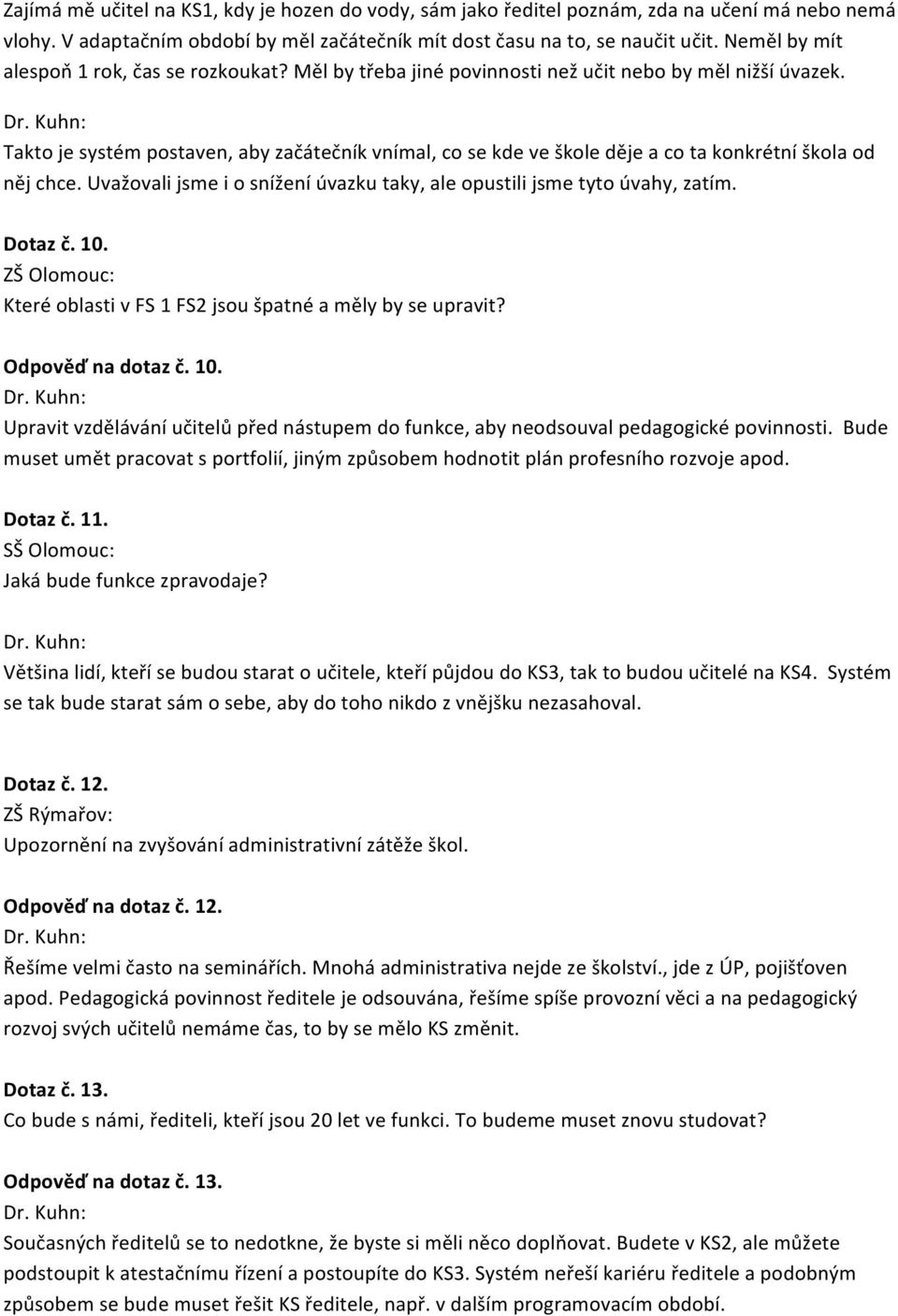 Takto je systém postaven, aby začátečník vnímal, co se kde ve škole děje a co ta konkrétní škola od něj chce. Uvažovali jsme i o snížení úvazku taky, ale opustili jsme tyto úvahy, zatím. Dotaz č. 10.