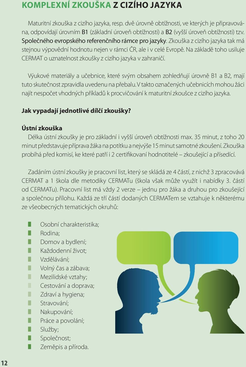 Zkouška z cizího jazyka tak má stejnou výpovědní hodnotu nejen v rámci ČR, ale i v celé Evropě. Na základě toho usiluje CERMAT o uznatelnost zkoušky z cizího jazyka v zahraničí.