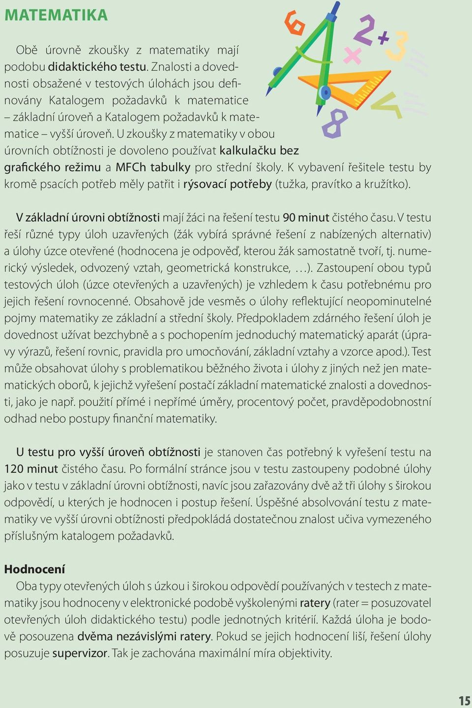 U zkoušky z matematiky v obou úrovních obtížnosti je dovoleno používat kalkulačku bez grafického režimu a MFCh tabulky pro střední školy.