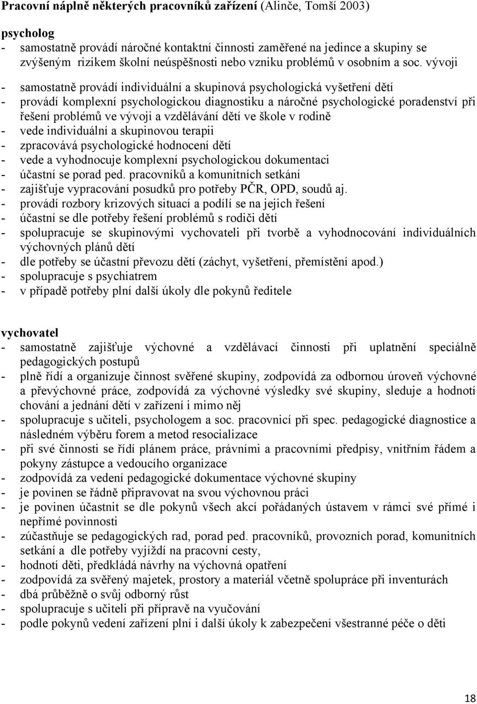 vývoji - samostatně provádí individuální a skupinová psychologická vyšetření dětí - provádí komplexní psychologickou diagnostiku a náročné psychologické poradenství při řešení problémů ve vývoji a