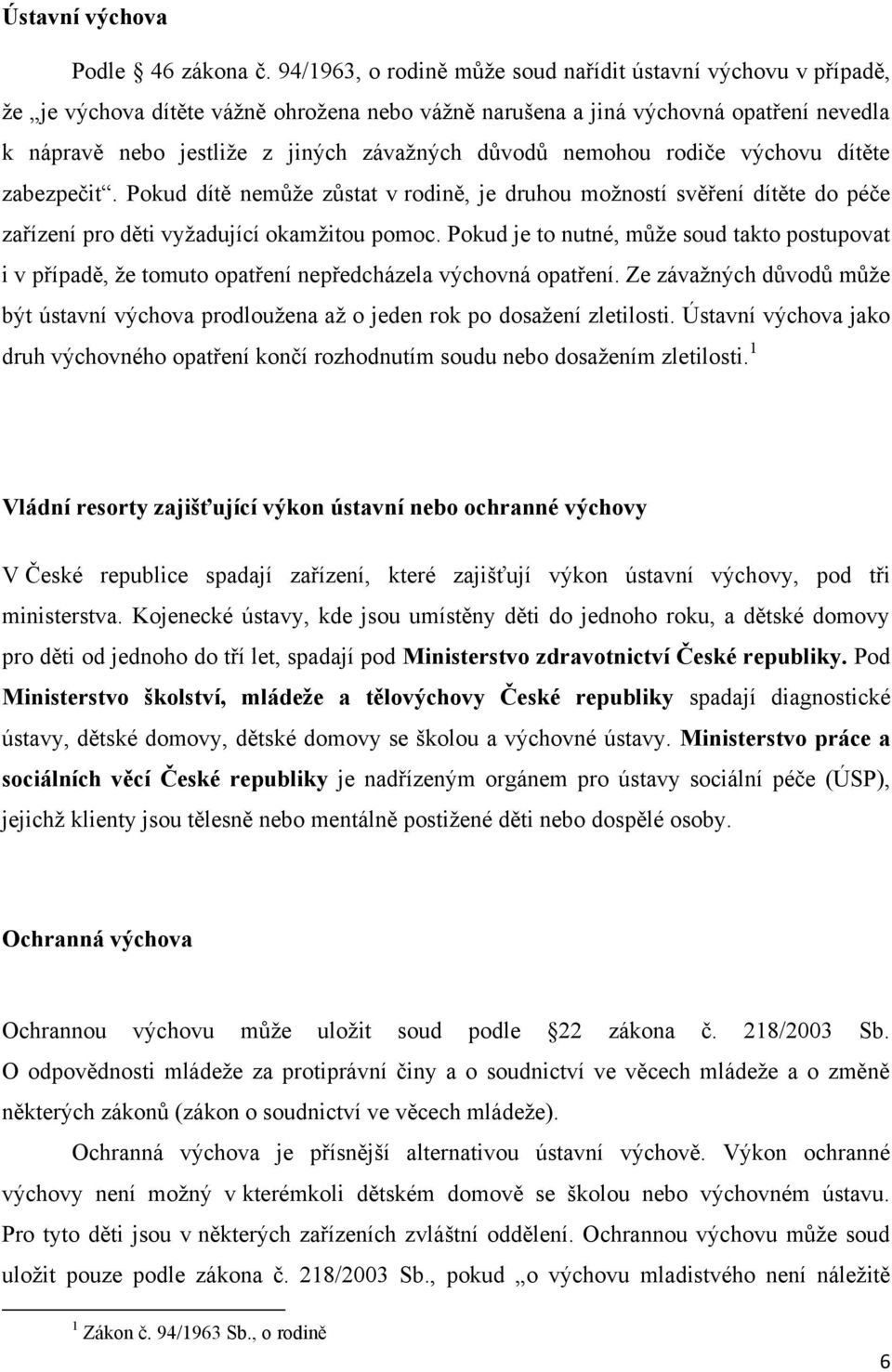 důvodů nemohou rodiče výchovu dítěte zabezpečit. Pokud dítě nemůţe zůstat v rodině, je druhou moţností svěření dítěte do péče zařízení pro děti vyţadující okamţitou pomoc.