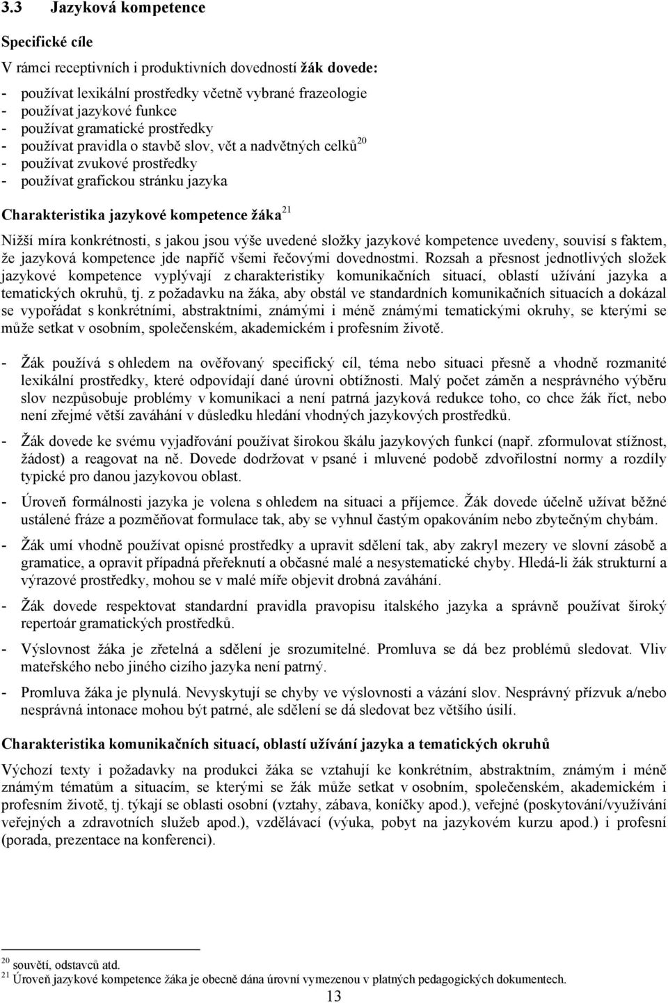 míra konkrétnosti, s jakou jsou výše uvedené složky jazykové kompetence uvedeny, souvisí s faktem, že jazyková kompetence jde napříč všemi řečovými dovednostmi.