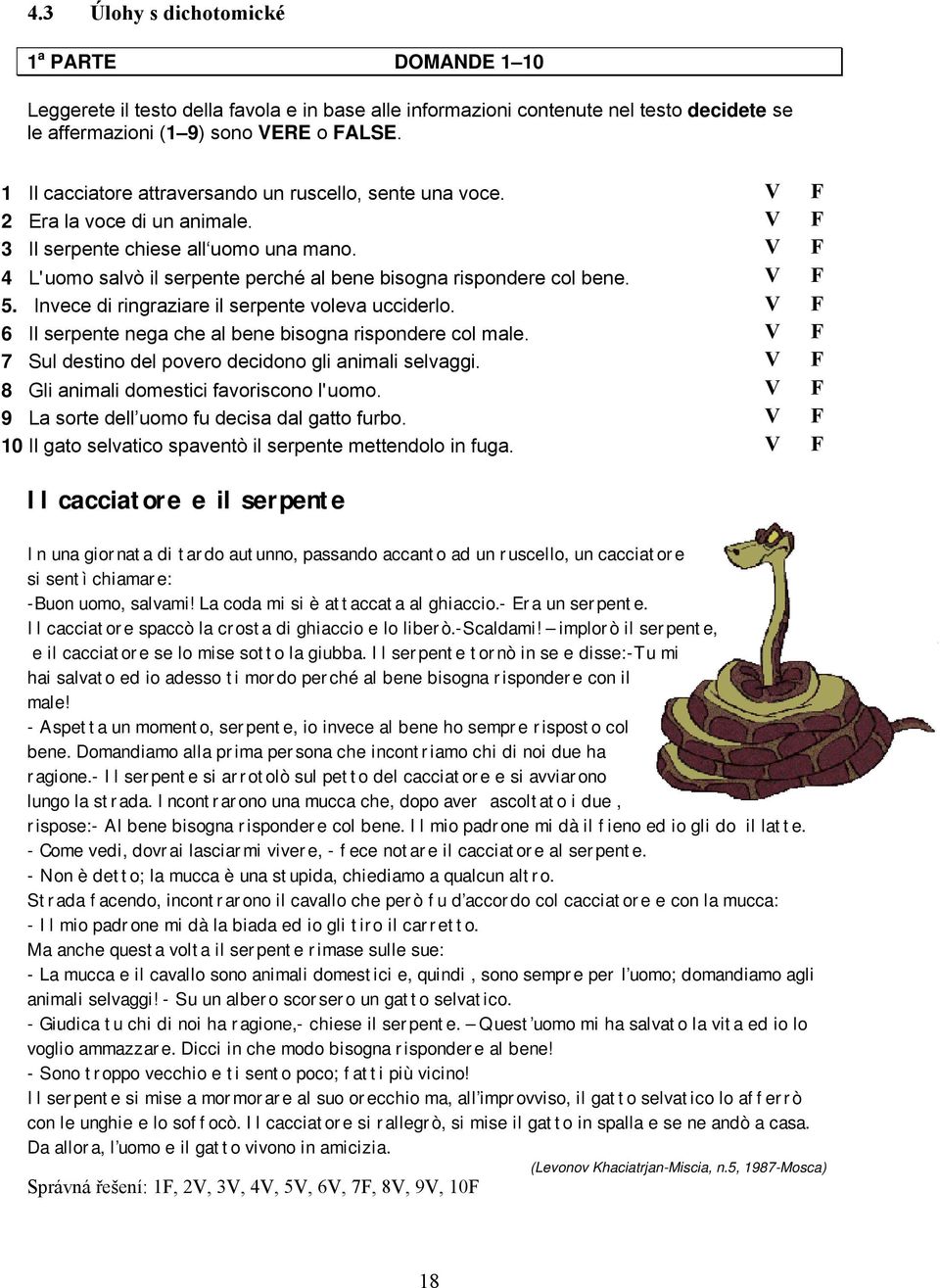 V F 4 L'uomo salvò il serpente perché al bene bisogna rispondere col bene. V F 5. Invece di ringraziare il serpente voleva ucciderlo. V F 6 Il serpente nega che al bene bisogna rispondere col male.