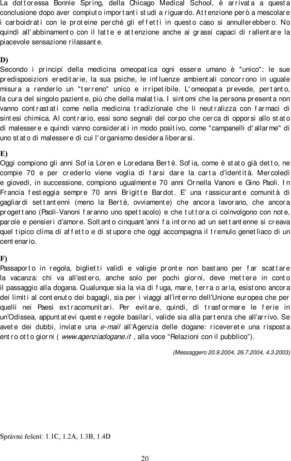 No quindi all'abbinamento con il latte e attenzione anche ai grassi capaci di rallentare la piacevole sensazione rilassante.