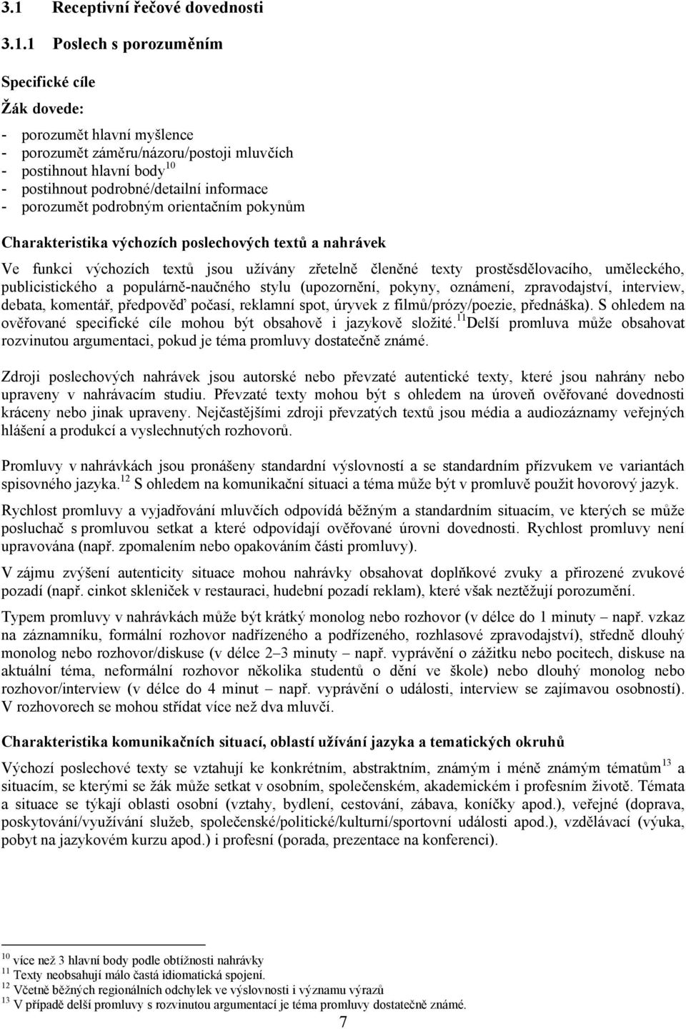 prostěsdělovacího, uměleckého, publicistického a populárně-naučného stylu (upozornění, pokyny, oznámení, zpravodajství, interview, debata, komentář, předpověď počasí, reklamní spot, úryvek z