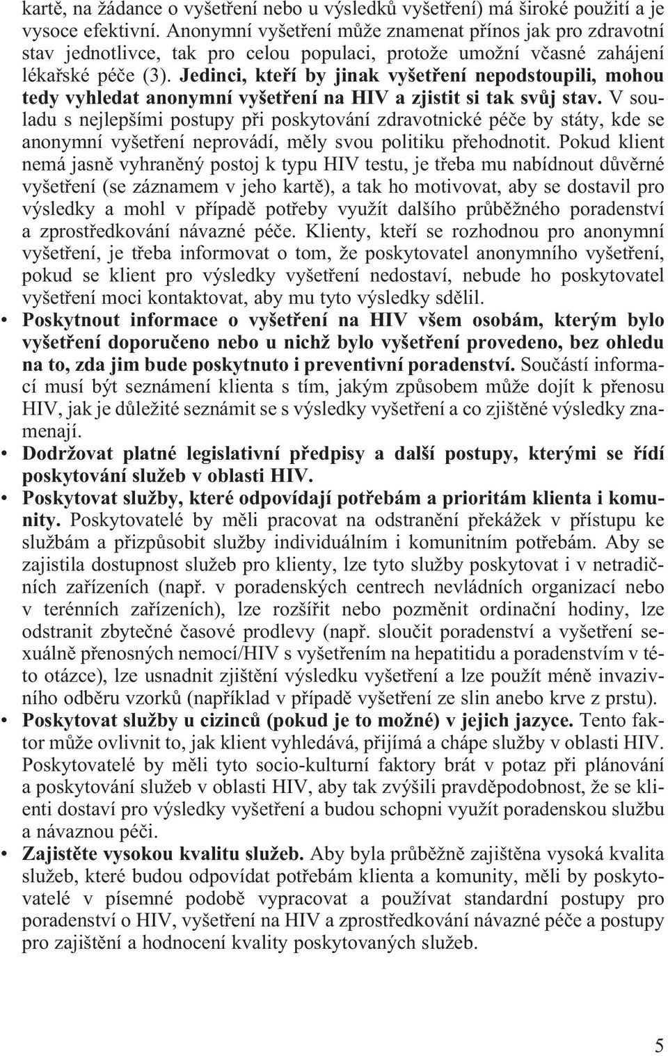 Jedinci, kteøí by jinak vyšetøení nepodstoupili, mohou tedy vyhledat anonymní vyšetøení na HIV a zjistit si tak svùj stav.