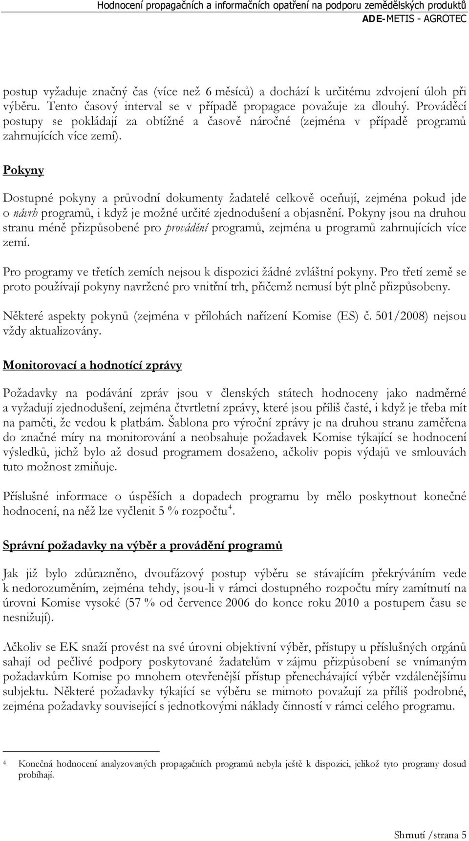 Pokyny Dostupné pokyny a průvodní dokumenty žadatelé celkově oceňují, zejména pokud jde o návrh programů, i když je možné určité zjednodušení a objasnění.