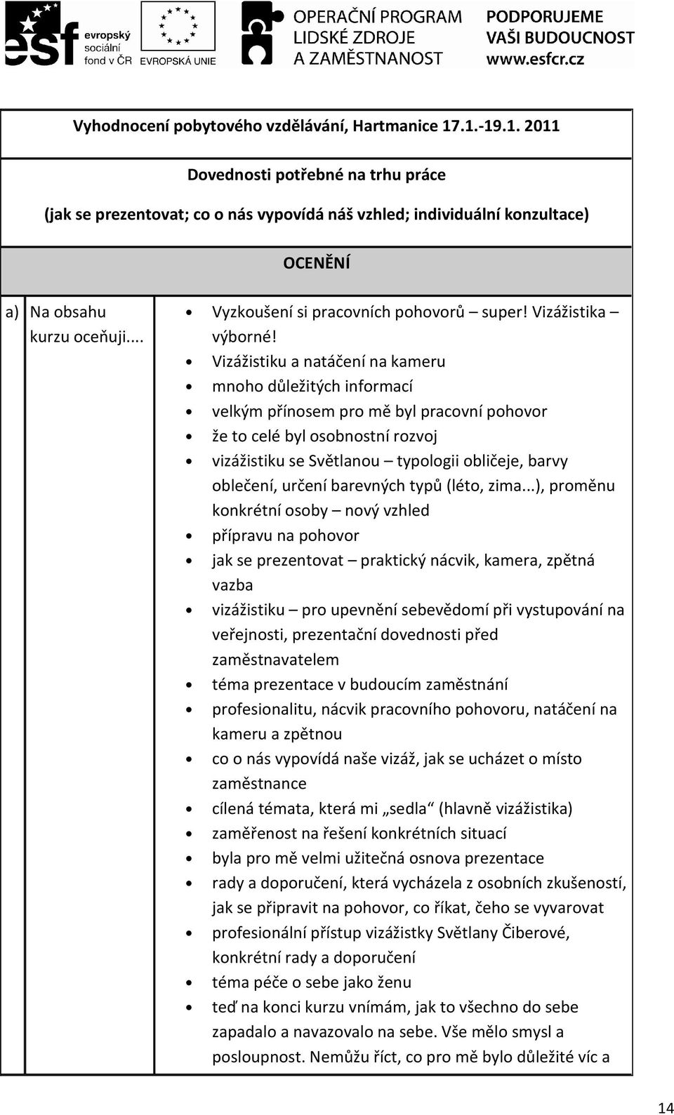 Vizážistiku a natáčení na kameru mnoho důležitých informací velkým přínosem pro mě byl pracovní pohovor že to celé byl osobnostní rozvoj vizážistiku se Světlanou typologii obličeje, barvy oblečení,