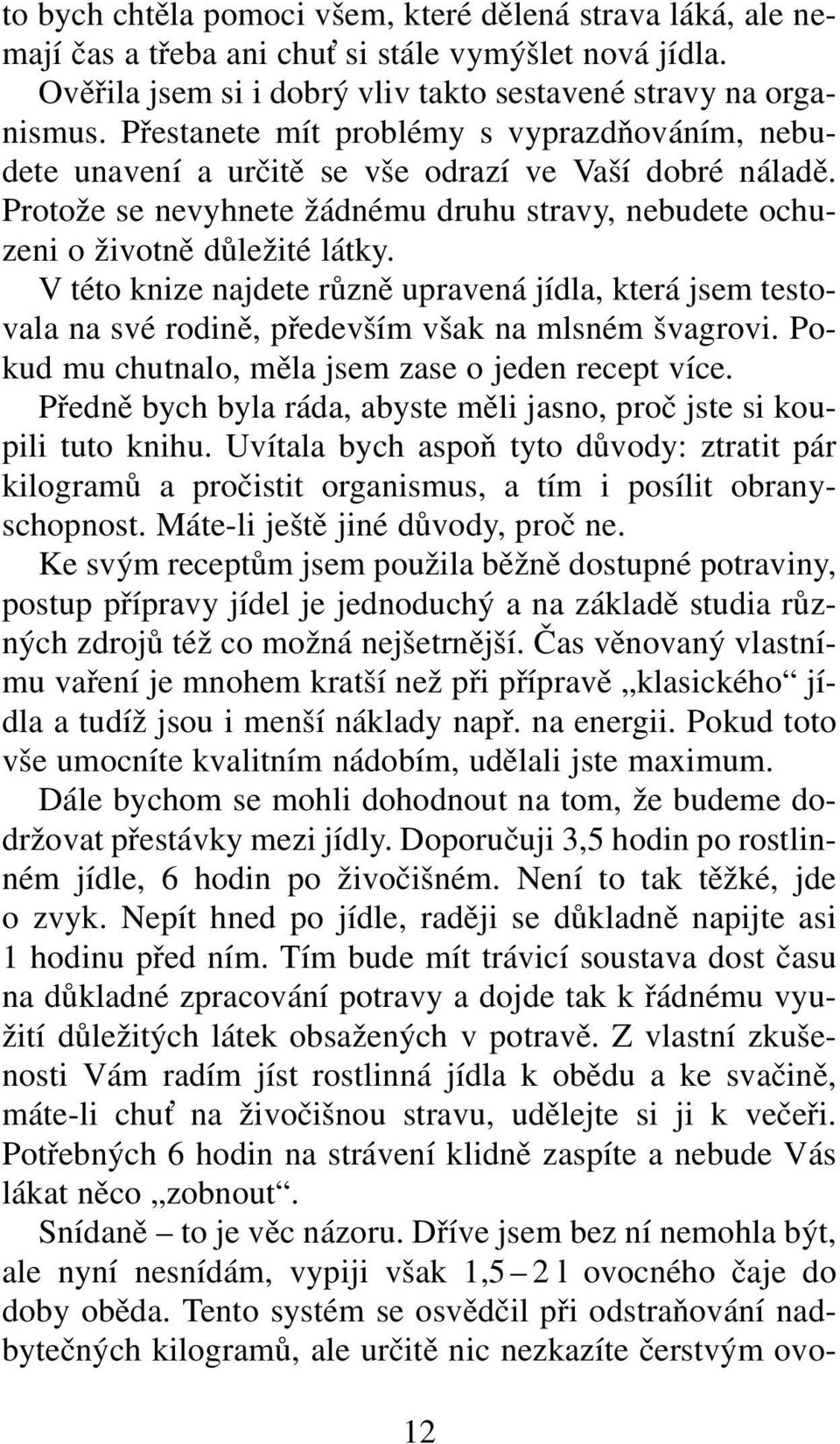 V této knize najdete různě upravená jídla, která jsem testovala na své rodině, především však na mlsném švagrovi. Pokud mu chutnalo, měla jsem zase o jeden recept více.