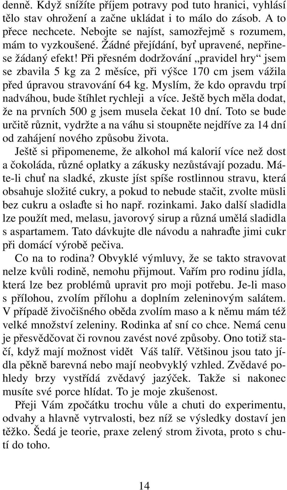 Myslím, že kdo opravdu trpí nadváhou, bude štíhlet rychleji a více. Ještě bych měla dodat, že na prvních 500 g jsem musela čekat 10 dní.