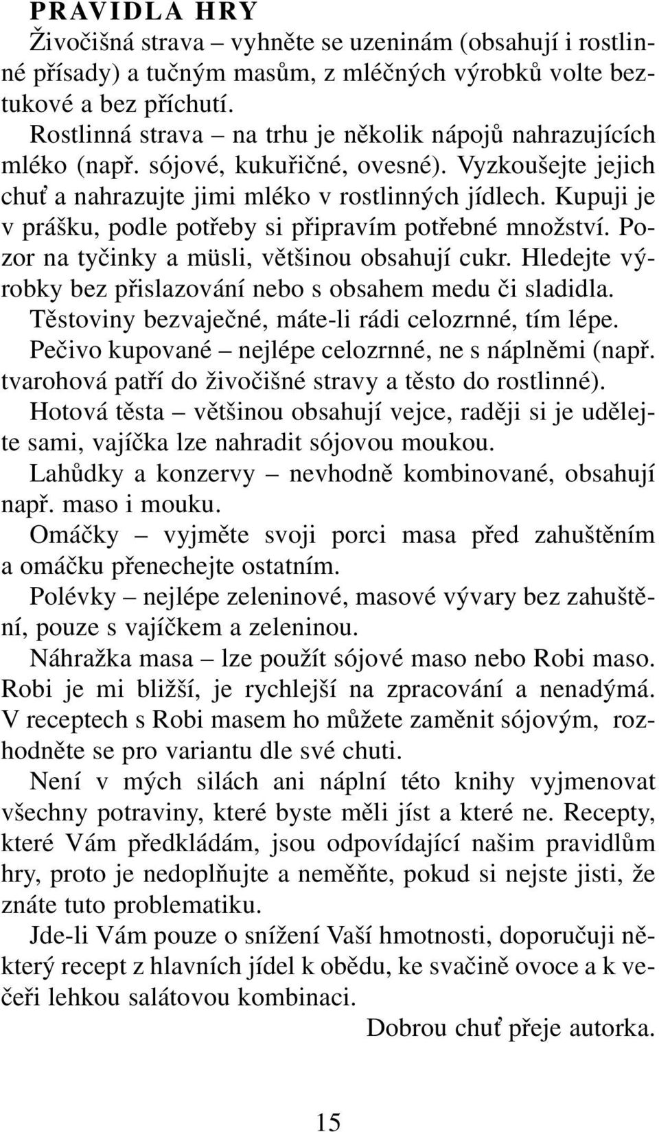 Kupuji je v prášku, podle potřeby si připravím potřebné množství. Pozor na tyčinky a müsli, většinou obsahují cukr. Hledejte výrobky bez přislazování nebo s obsahem medu či sladidla.