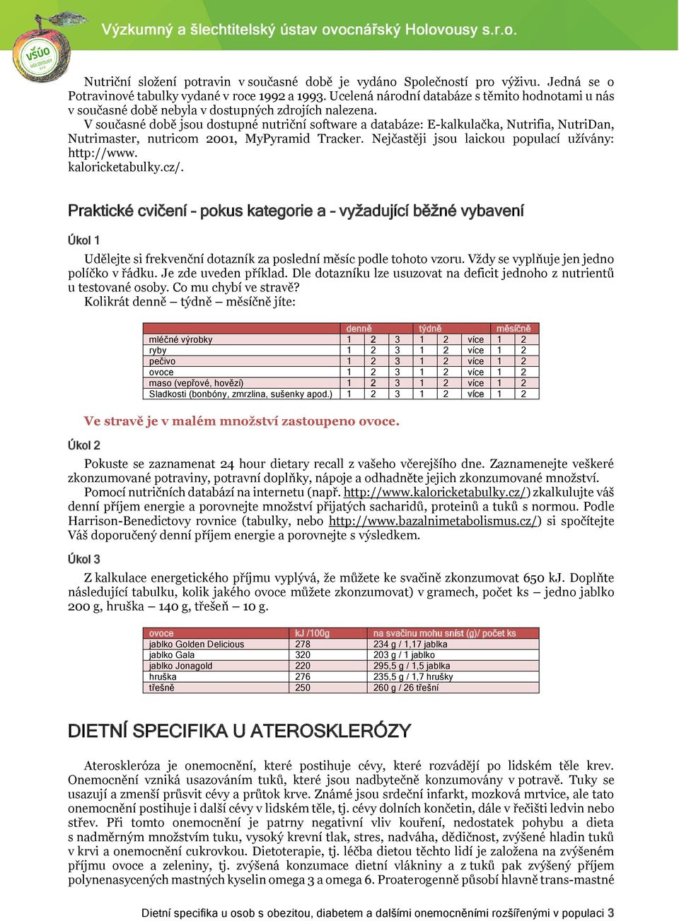 V současné době jsou dostupné nutriční software a databáze: E-kalkulačka, Nutrifia, NutriDan, Nutrimaster, nutricom 2001, MyPyramid Tracker. Nejčastěji jsou laickou populací užívány: http://www.