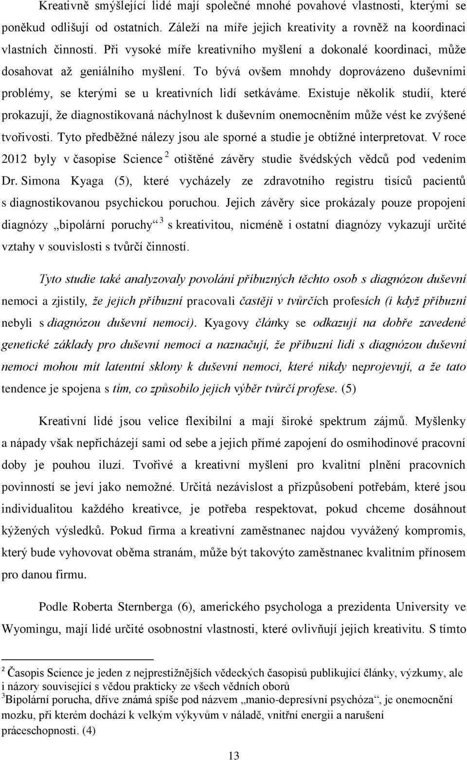 Existuje několik studií, které prokazují, že diagnostikovaná náchylnost k duševním onemocněním může vést ke zvýšené tvořivosti. Tyto předběžné nálezy jsou ale sporné a studie je obtížné interpretovat.