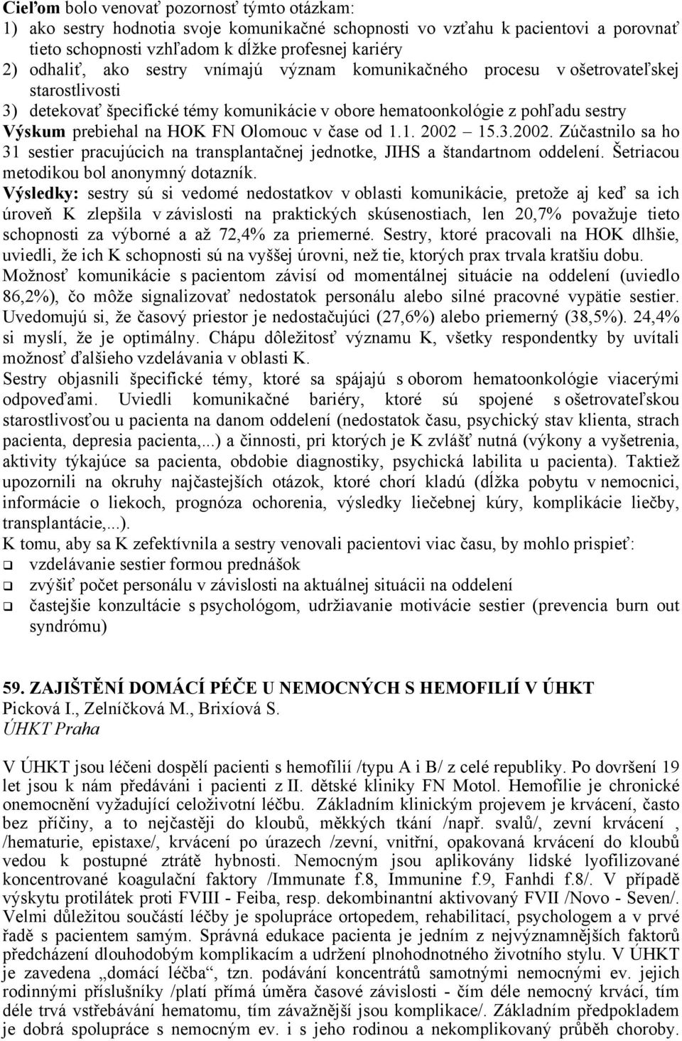 čase od 1.1. 2002 15.3.2002. Zúčastnilo sa ho 31 sestier pracujúcich na transplantačnej jednotke, JIHS a štandartnom oddelení. Šetriacou metodikou bol anonymný dotazník.