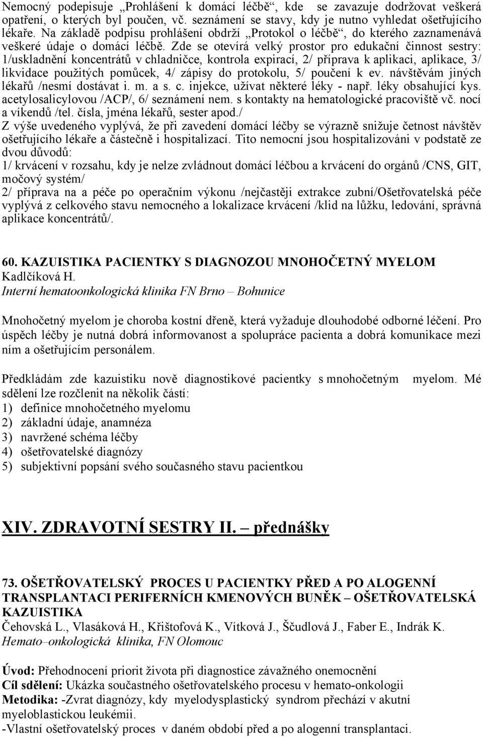 Zde se otevírá velký prostor pro edukační činnost sestry: 1/uskladnění koncentrátů v chladničce, kontrola expirací, 2/ příprava k aplikaci, aplikace, 3/ likvidace použitých pomůcek, 4/ zápisy do