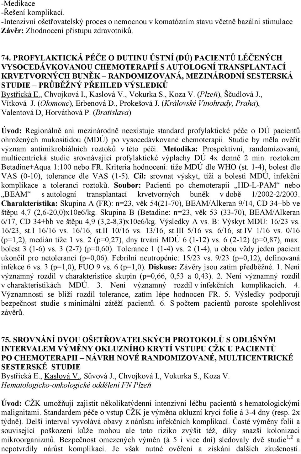 VÝSLEDKŮ Bystřická E., Chvojková I., Kaslová V., Vokurka S., Koza V. (Plzeň), Ščudlová J., Vítková J. (Olomouc), Erbenová D., Prokešová J. (Královské Vinohrady, Praha), Valentová D, Horváthová P.