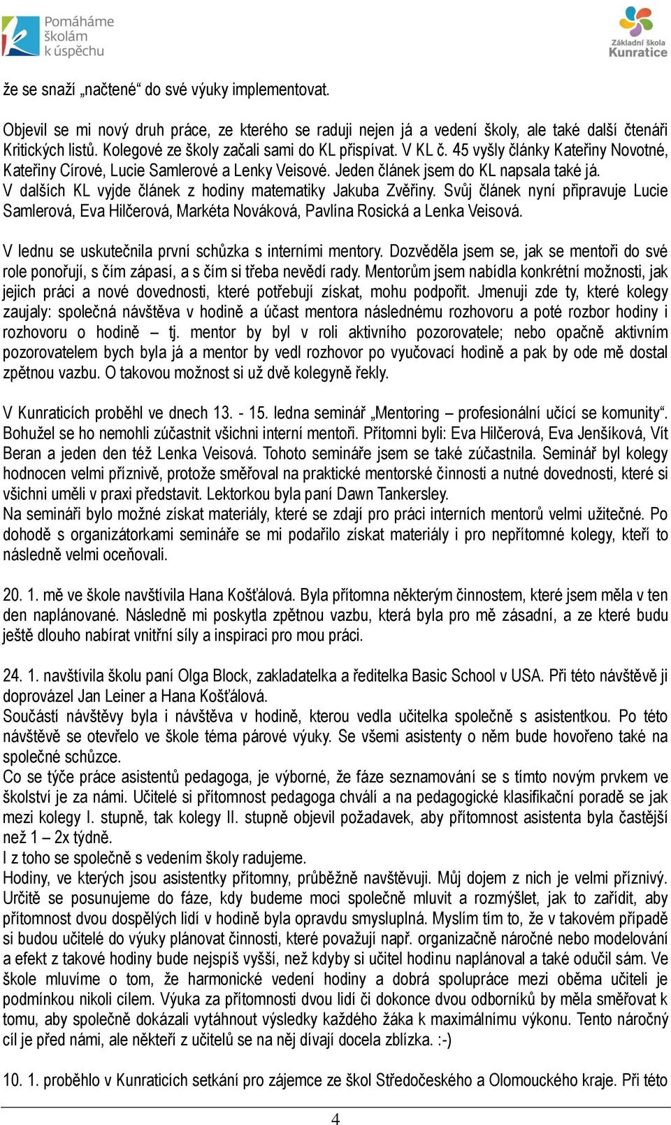 V dalších KL vyjde článek z hodiny matematiky Jakuba Zvěřiny. Svůj článek nyní připravuje Lucie Samlerová, Eva Hilčerová, Markéta Nováková, Pavlína Rosická a Lenka Veisová.