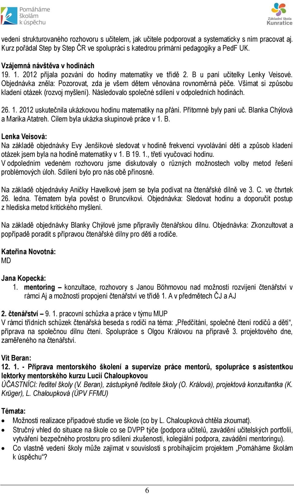 Všímat si způsobu kladení otázek (rozvoj myšlení). Následovalo společné sdílení v odpoledních hodinách. 26. 1. 2012 uskutečnila ukázkovou hodinu matematiky na přání. Přítomné byly paní uč.