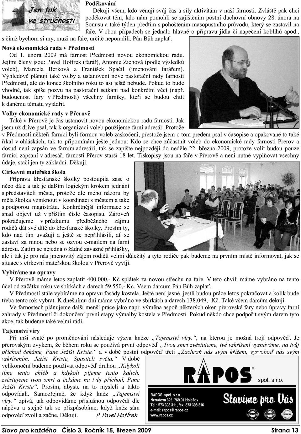 , s čímž bychom si my, muži na faře, určitě neporadili. Pán Bůh zaplať. Nová ekonomická rada v Předmostí Od 1. února 2009 má farnost Předmostí novou ekonomickou radu.