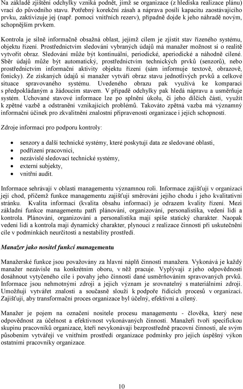 Kontrola je silně informačně obsažná oblast, jejímž cílem je zjistit stav řízeného systému, objektu řízení. Prostřednictvím sledování vybraných údajů má manažer možnost si o realitě vytvořit obraz.