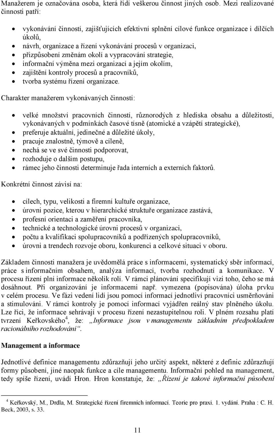 přizpůsobení změnám okolí a vypracování strategie, informační výměna mezi organizací a jejím okolím, zajištění kontroly procesů a pracovníků, tvorba systému řízení organizace.