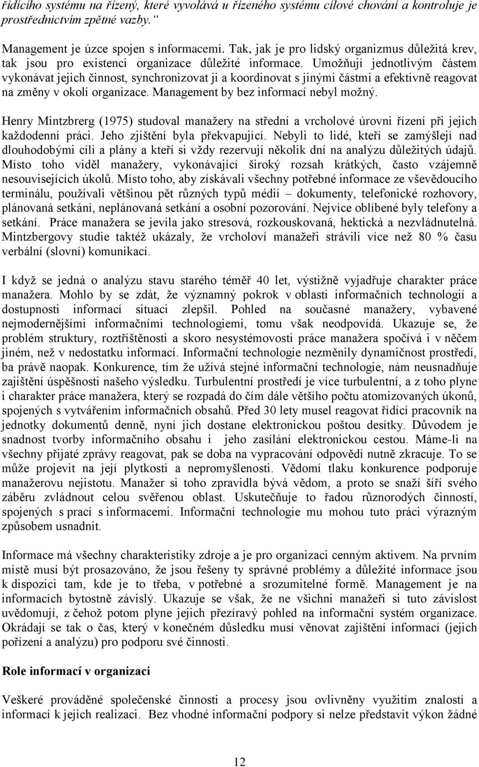 Umožňují jednotlivým částem vykonávat jejich činnost, synchronizovat ji a koordinovat s jinými částmi a efektivně reagovat na změny v okolí organizace. Management by bez informací nebyl možný.