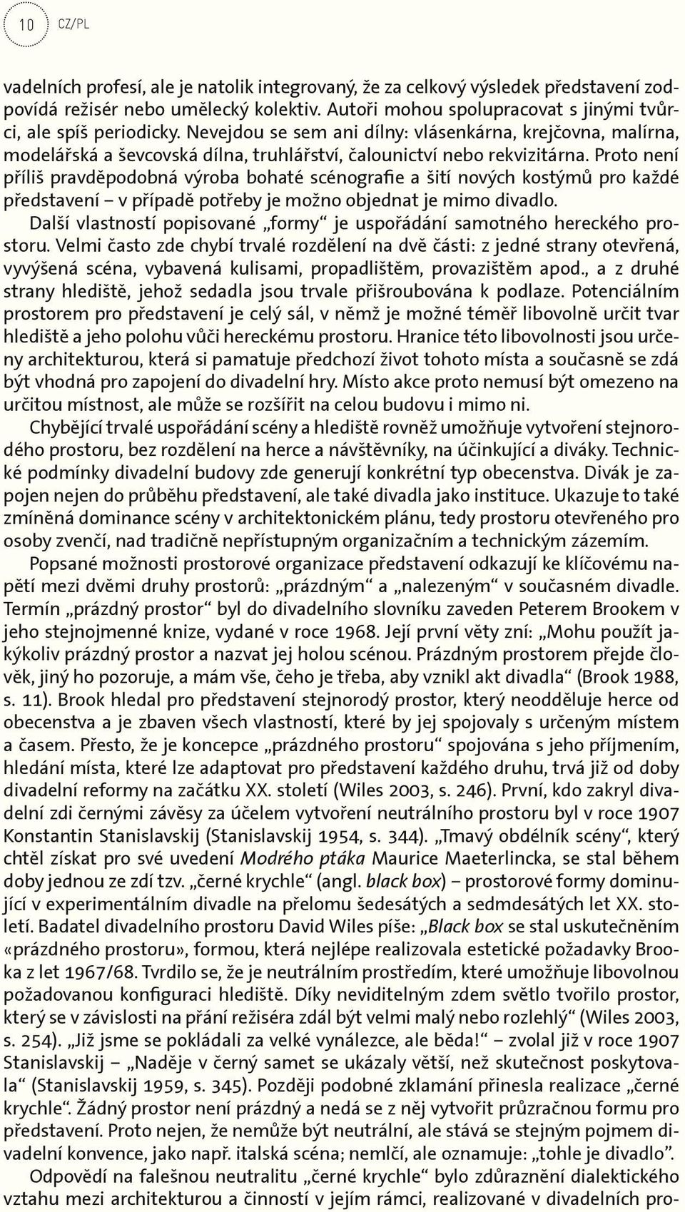 Proto není příliš pravděpodobná výroba bohaté scénografie a šití nových kostýmů pro každé představení v případě potřeby je možno objednat je mimo divadlo.