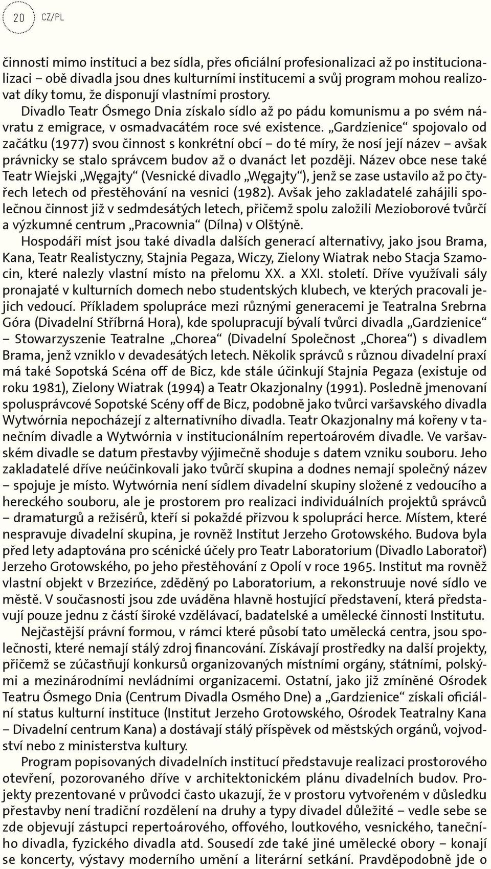 Gardzienice spojovalo od začátku (1977) svou činnost s konkrétní obcí do té míry, že nosí její název avšak právnicky se stalo správcem budov až o dvanáct let později.