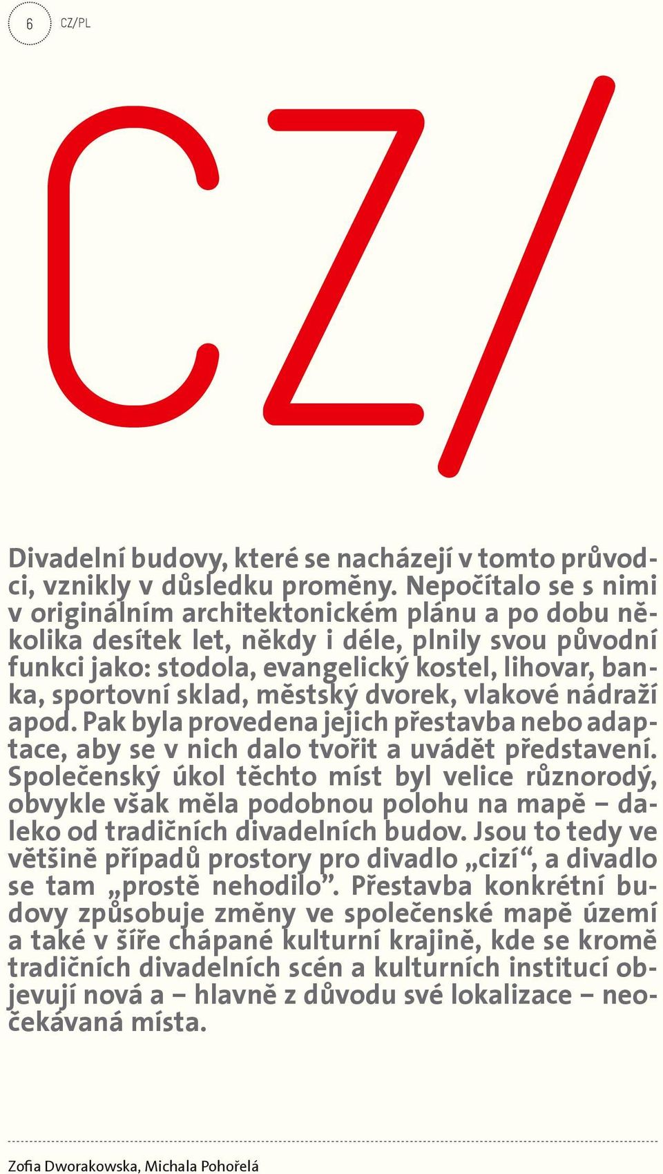 městský dvorek, vlakové nádraží apod. Pak byla provedena jejich přestavba nebo adaptace, aby se v nich dalo tvořit a uvádět představení.