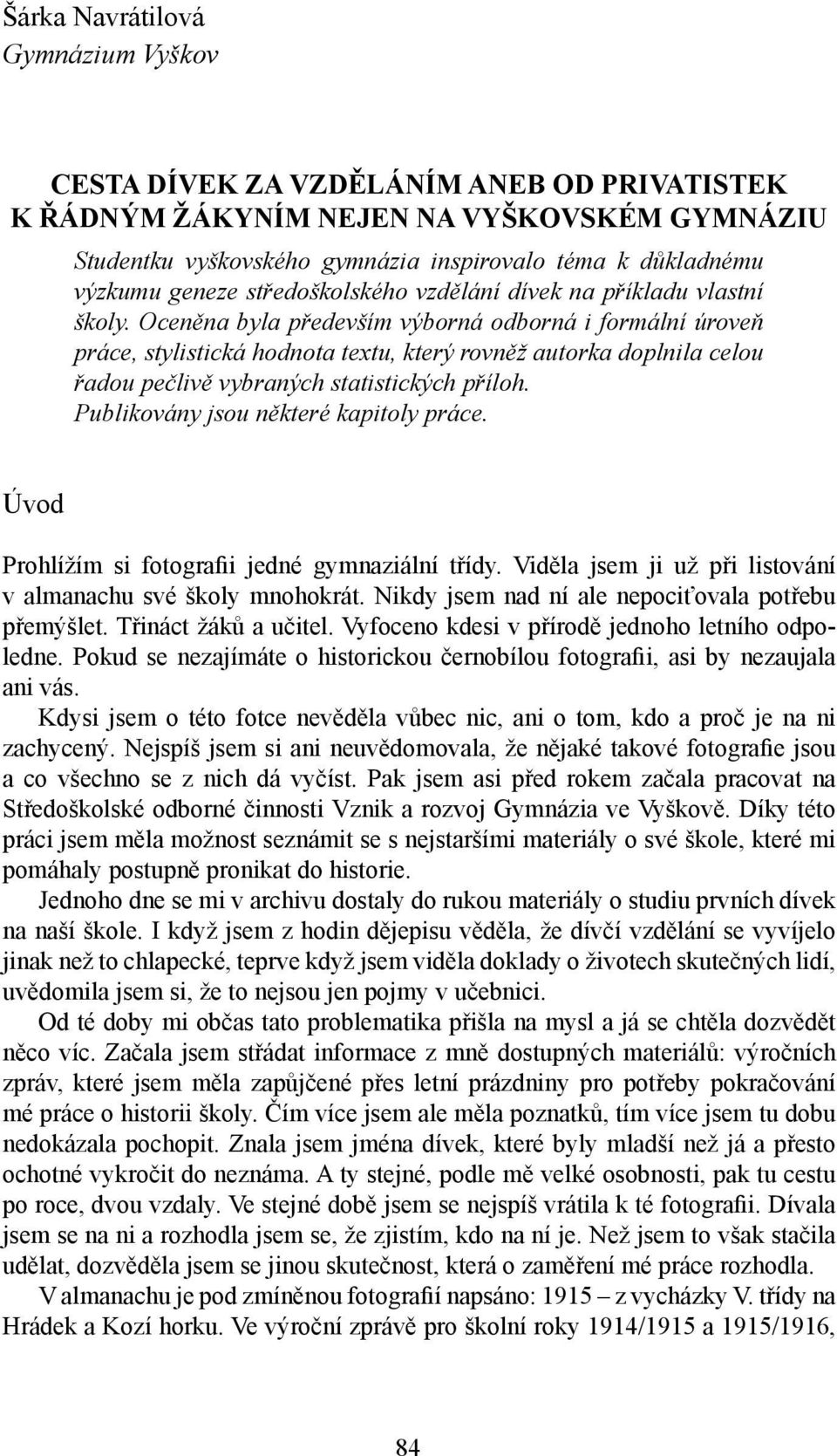 Oceněna byla především výborná odborná i formální úroveň práce, stylistická hodnota textu, který rovněž autorka doplnila celou řadou pečlivě vybraných statistických příloh.