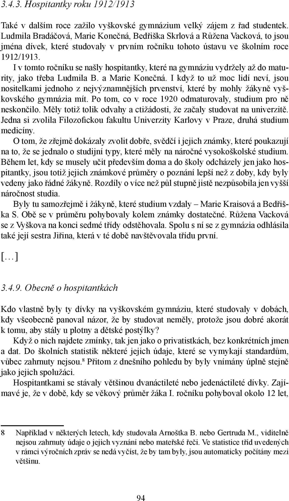 I v tomto ročníku se našly hospitantky, které na gymnáziu vydržely až do maturity, jako třeba Ludmila B. a Marie Konečná.