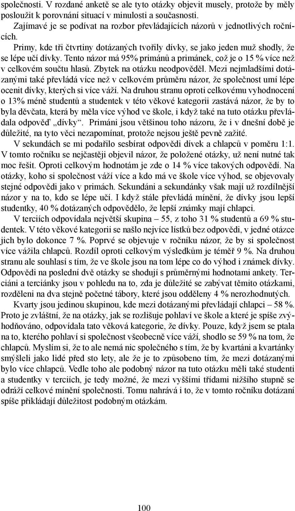 Tento názor má 95% primánů a primánek, což je o 15 % více než v celkovém součtu hlasů. Zbytek na otázku neodpověděl.