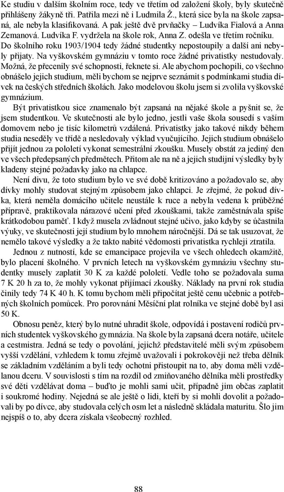 Do školního roku 1903/1904 tedy žádné studentky nepostoupily a další ani nebyly přijaty. Na vyškovském gymnáziu v tomto roce žádné privatistky nestudovaly.