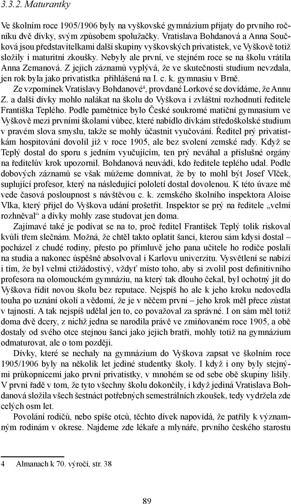 Nebyly ale první, ve stejném roce se na školu vrátila Anna Zemanová. Z jejich záznamů vyplývá, že ve skutečnosti studium nevzdala, jen rok byla jako privatistka přihlášená na I. c. k. gymnasiu v Brně.