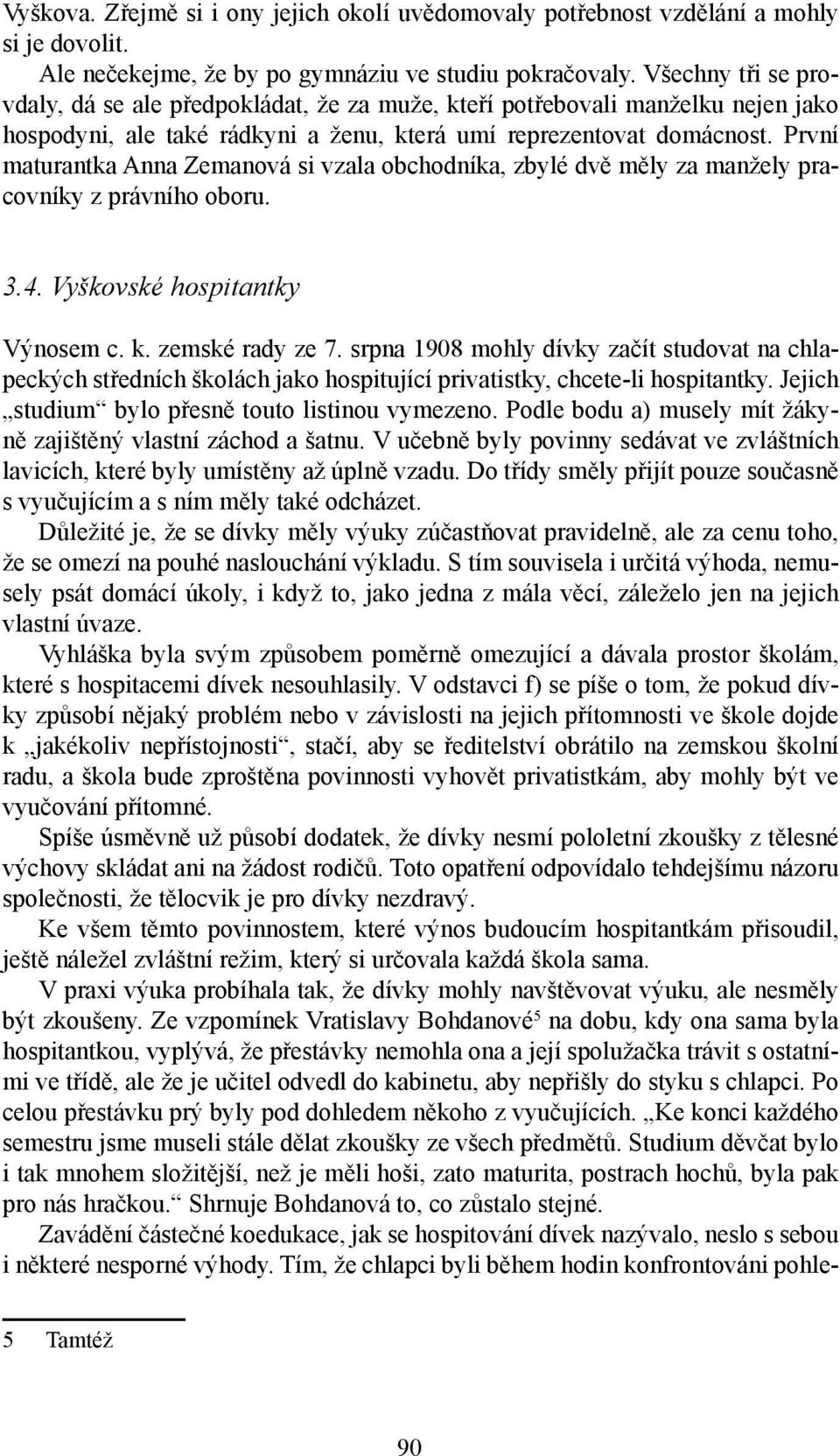 První maturantka Anna Zemanová si vzala obchodníka, zbylé dvě měly za manžely pracovníky z právního oboru. 3.4. Vyškovské hospitantky Výnosem c. k. zemské rady ze 7.