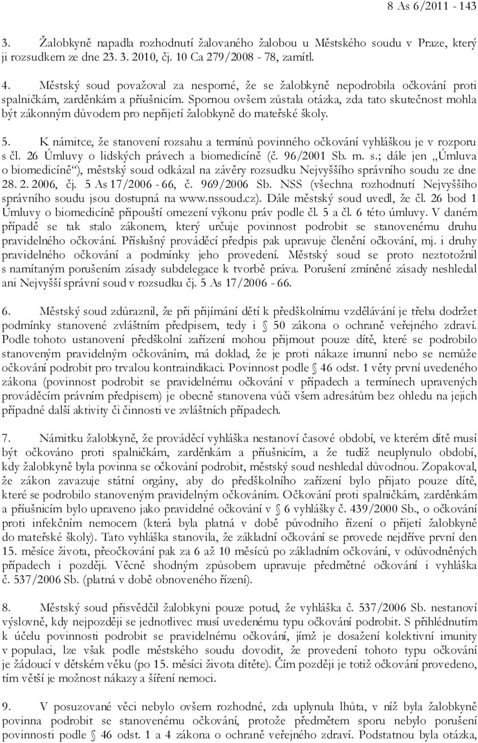 Spornou ovšem zůstala otázka, zda tato skutečnost mohla být zákonným důvodem pro nepřijetí žalobkyně do mateřské školy. 5.