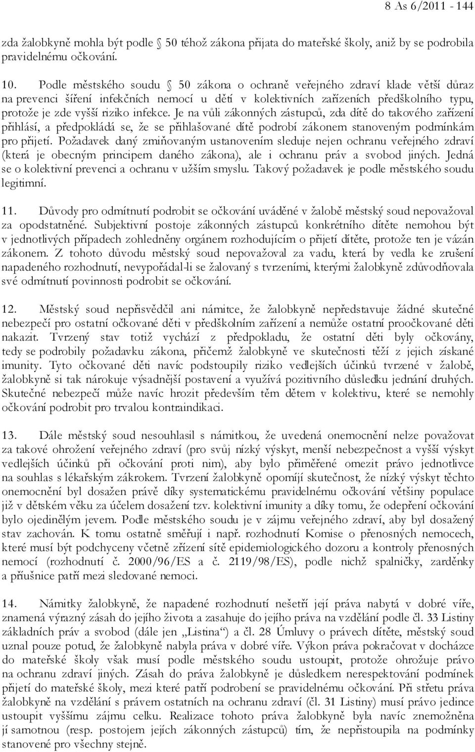 infekce. Je na vůli zákonných zástupců, zda dítě do takového zařízení přihlásí, a předpokládá se, že se přihlašované dítě podrobí zákonem stanoveným podmínkám pro přijetí.