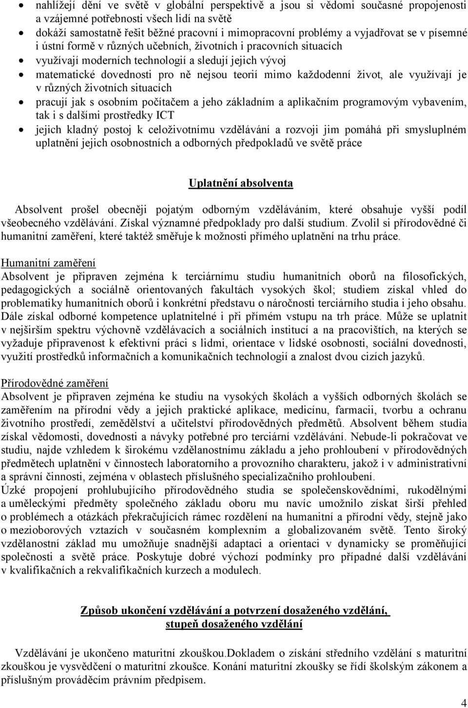 každodenní život, ale využívají je v různých životních situacích pracují jak s osobním počítačem a jeho základním a aplikačním programovým vybavením, tak i s dalšími prostředky ICT jejich kladný