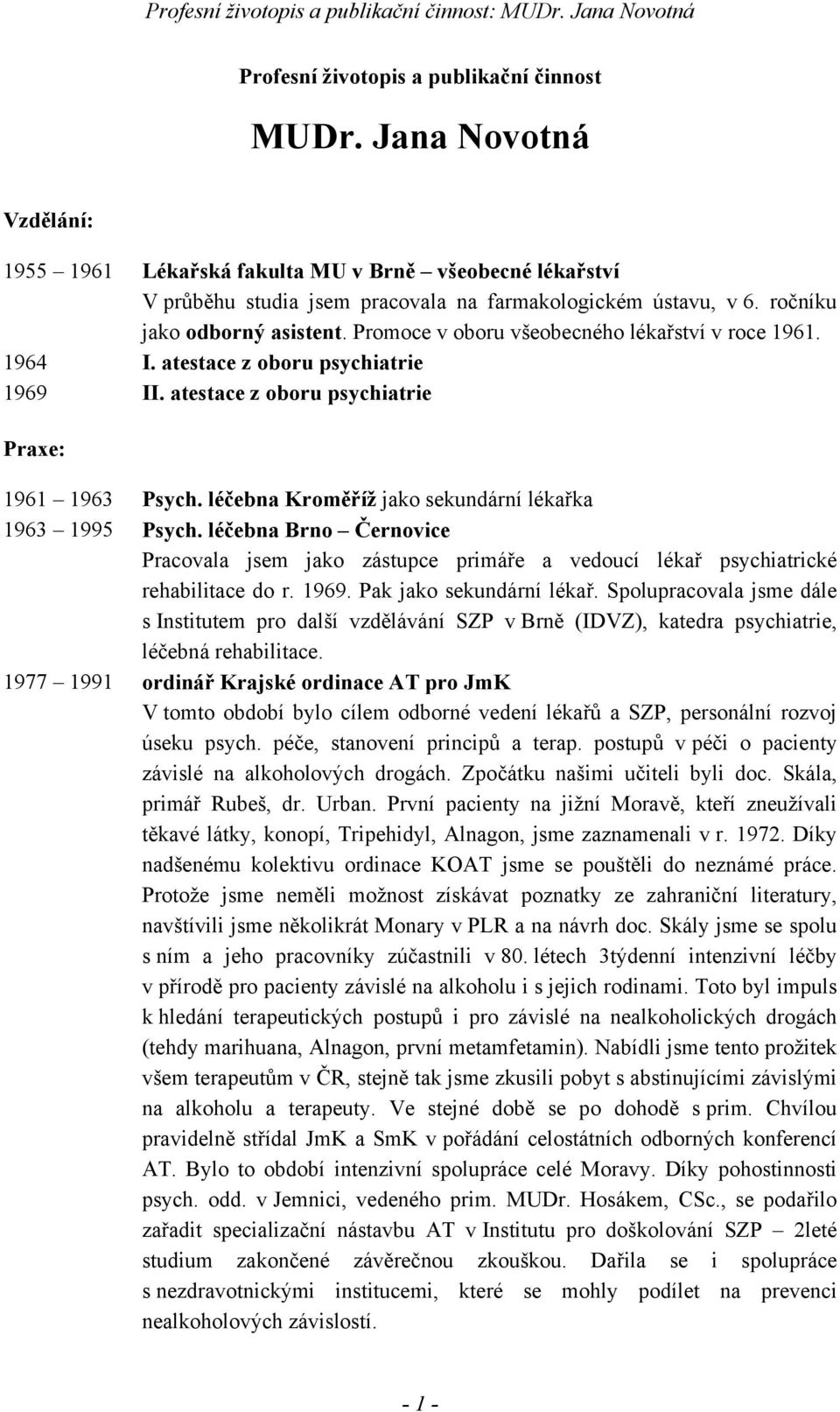 léčebna Kroměříž jako sekundární lékařka 1963 1995 Psych. léčebna Brno Černovice Pracovala jsem jako zástupce primáře a vedoucí lékař psychiatrické rehabilitace do r. 1969. Pak jako sekundární lékař.